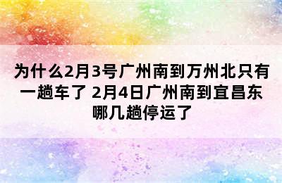 为什么2月3号广州南到万州北只有一趟车了 2月4日广州南到宜昌东哪几趟停运了